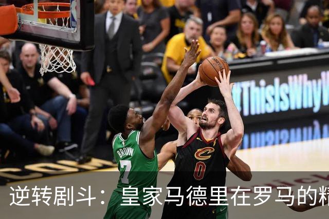 逆转剧斗：皇家马德里在罗马的精彩绝杀